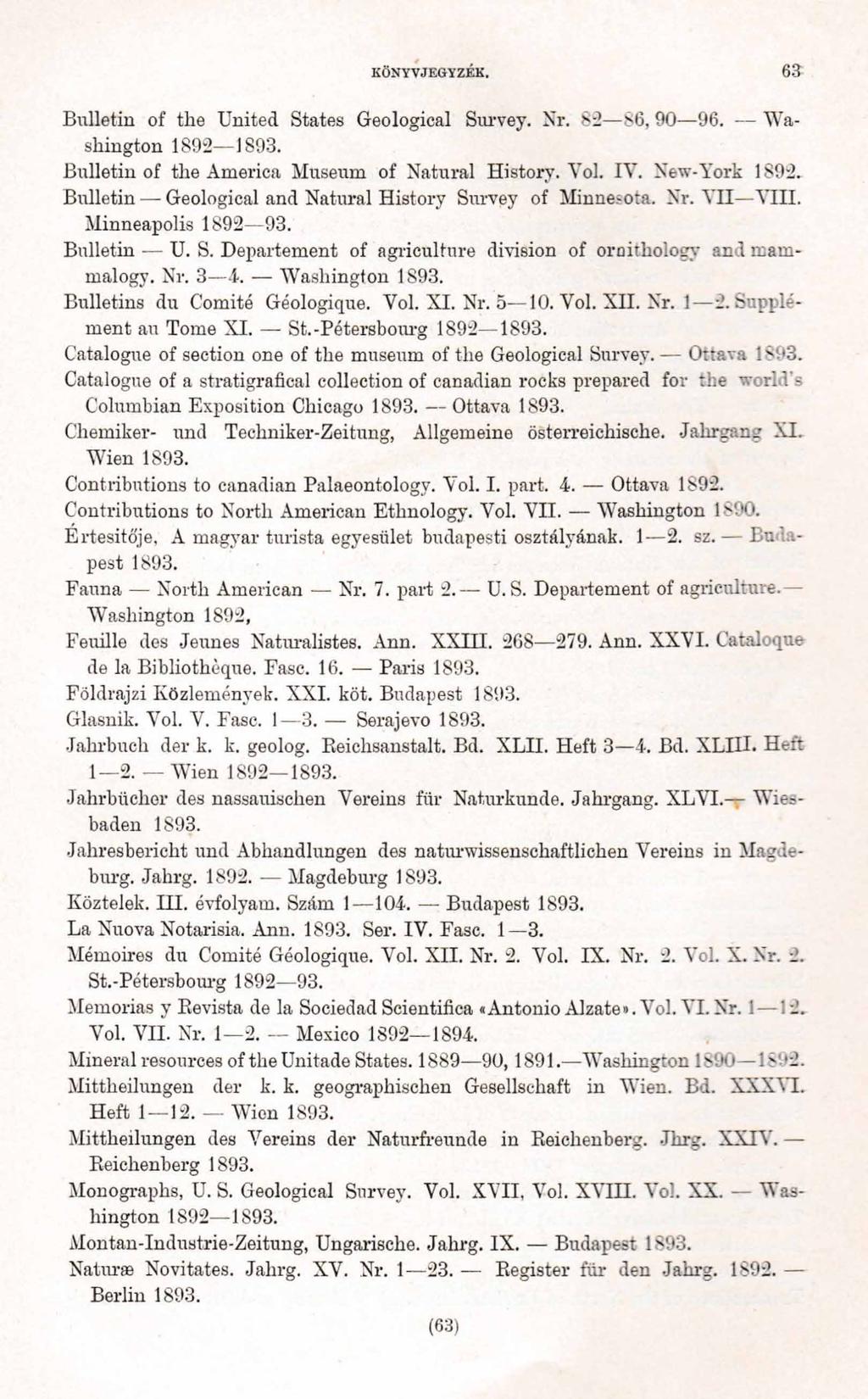 KÖNYVJEGYZÉK. 6 3 Bulletin of tlie United States Geological Survey. Nr. 82 86, 90 96. Washington 1892 Bulletin of the America Museum of Natural History. Yol. IV. New-York 1892.