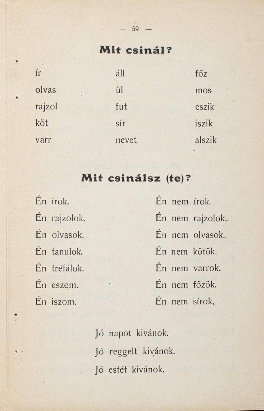 Mit csinál? ír áll főz olvas ül mos rajzol fut eszik köt sír iszik van* nevet alszik Mit csinálsz (te)? Én írok. Én rajzolok. Én olvasok. Én tanulok. Én tréfálok.