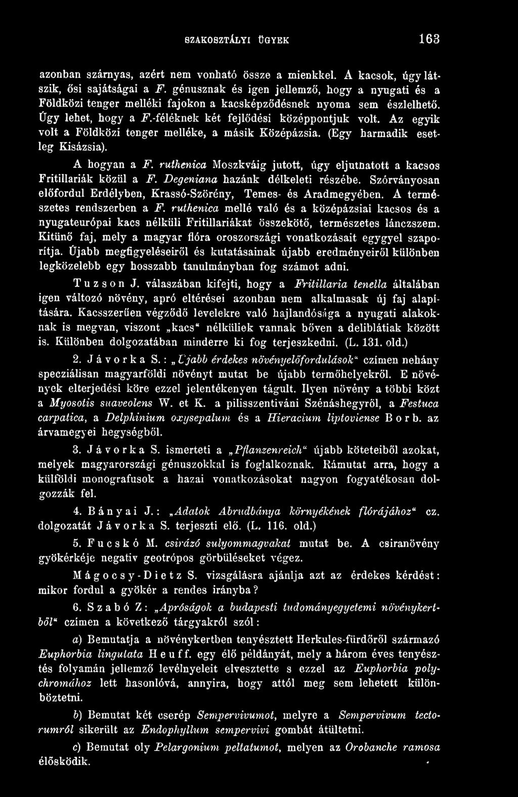 Az egyik volt a Földközi tenger melléke, a másik Középázsia. (Egy harmadik esetleg Kisázsia). A hogyan a F. ruthenica Moszkváig jutott, úgy eljutatott a kacsos Fritillariák közül a F.