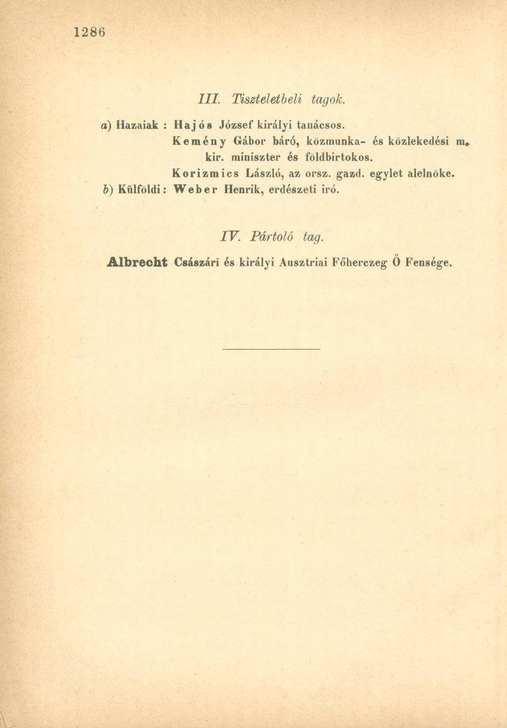 III. Tiszteletbeli tagok. a) Hazaiak : Hajós József királyi tanácsos. Kemény Gábor báró, közmunka- és közlekedési m. kir. miniszter és földbirtokos.