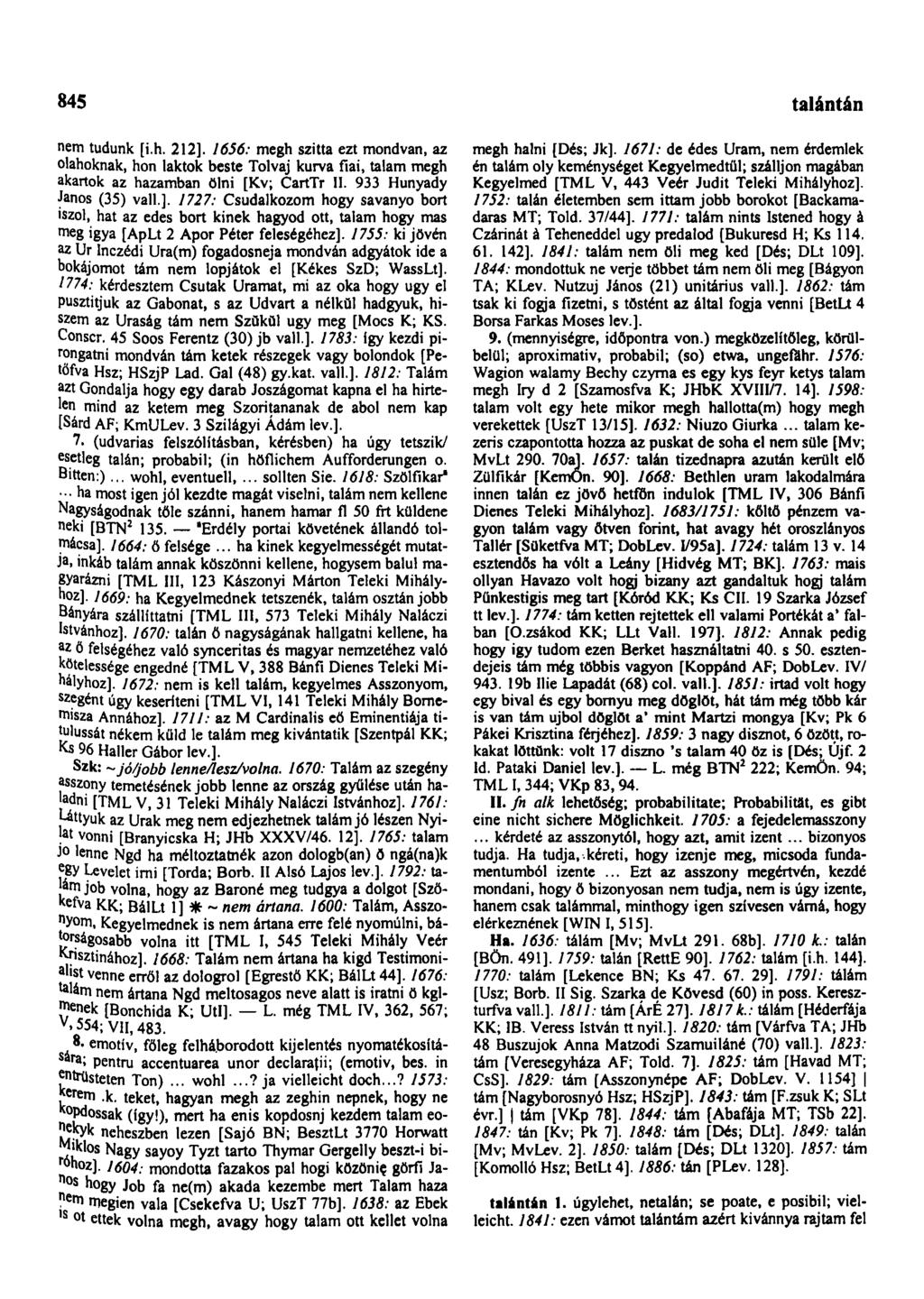 845 talántžn nem tudunk [i.h. 212]. 1656: megh szitta ezt mondván, az olahoknak, hon laktok beste Tolvaj kurva fiai, talam megh akartok az hazamban ölni [Kv; CartTr II. 933 Hunyady János (35) vall.]. 1727: Csudalkozom hogy savanyó bort iszol, hat az edes bort kinek hagyod ott, talam hogy mas meg igya [ApLt 2 Apor Péter feleségéhez].