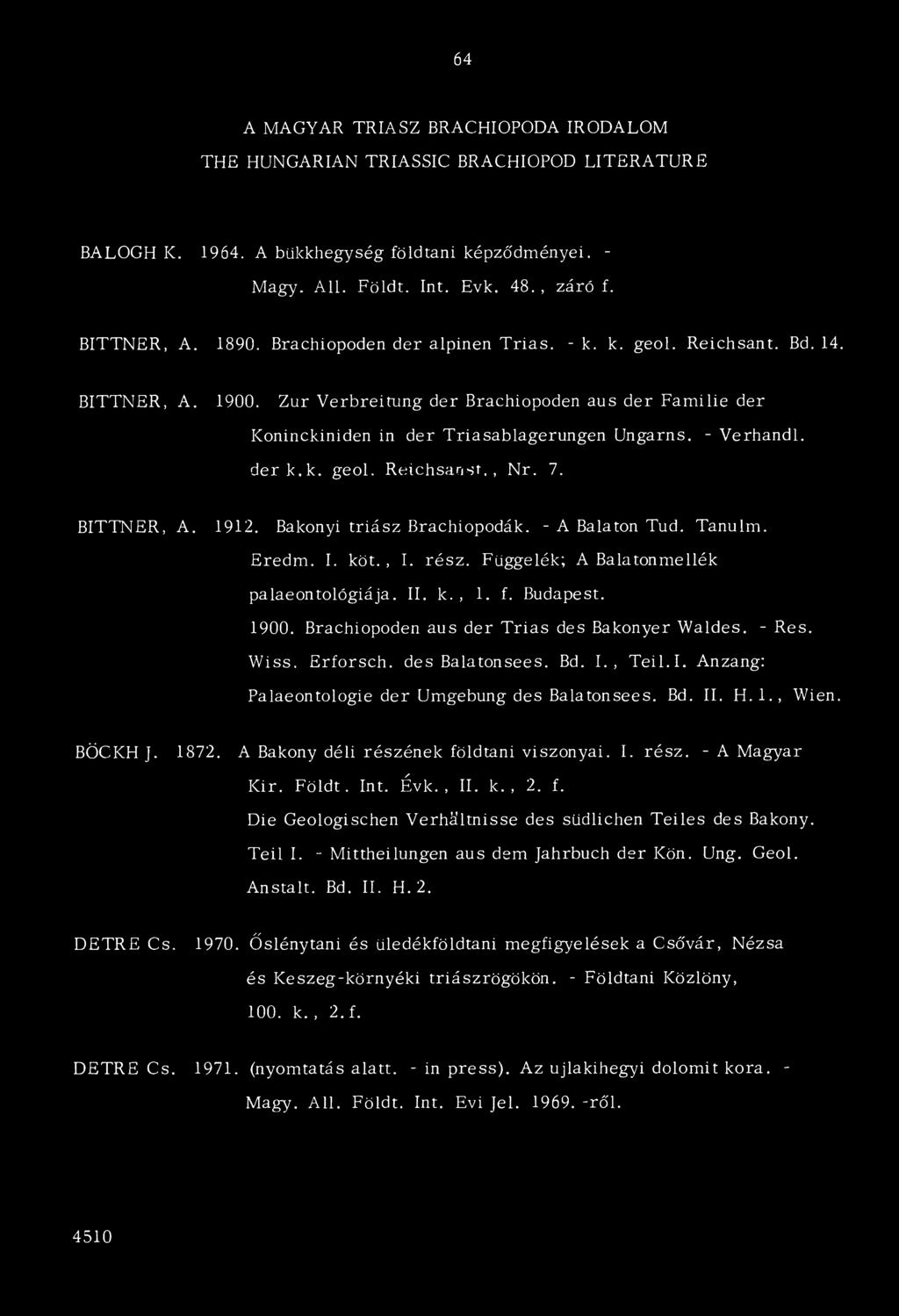 - Verhandlv derk.k. geol. R eichsanst., Nr. 7. BITTNER, A. 1912. Bakonyi triász Brachiopodák. - A Balaton Tud. Tanúim. Eredm. I. köt., I. rész. Függelék; A Balatonmellék palaeontológiája. II. k., 1.