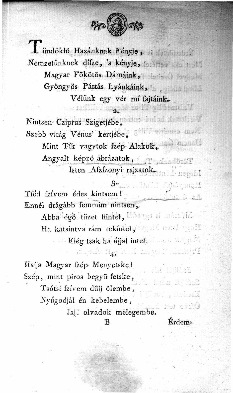 T, ündöklő Hazánknak Fényje,, ; Nemzetünknek dífze, 's kényje, - Magyar Főkötős D-ámáink, Gjöngjös Pártás Lyáukáink, Vélünk egy vér mí fajtáinfc.