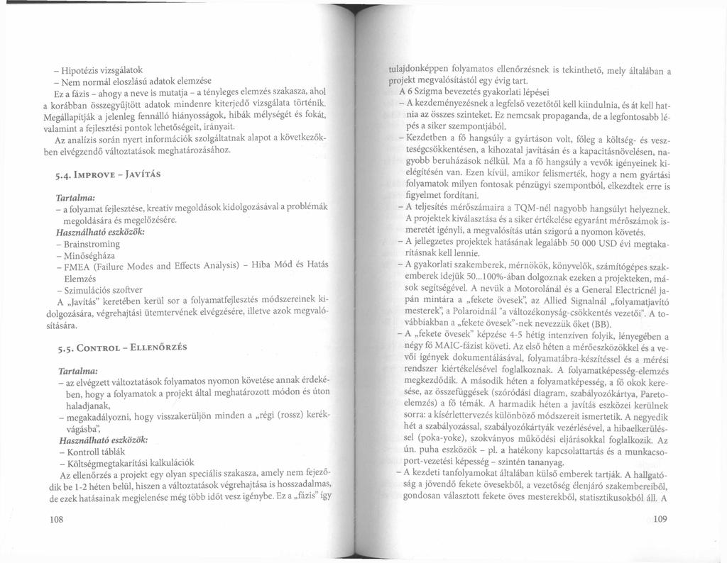 - Hipotézis vizsgálatok - Nem normál eloszlású adatok elemzése Ez a fázis - ahogy a neve is mutatja - a tényleges elemzés szakasza, ahol a korábban összegyűjtött adatok mindenre kiterjedő vizsgálata