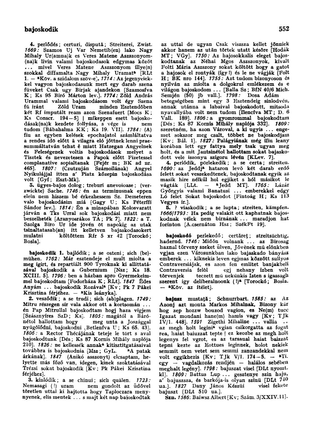 bajoskod ik 552 4. perlődés; certuri, dispută; Streiterei, Zwist. 1669: Szamos Uj Var Nemetib(en) lakó Nagy Mihály Ur(amna)k es Veres Matene Aszszonyom- (na)k livin valami bajoskodasok edgymas kōzōt.