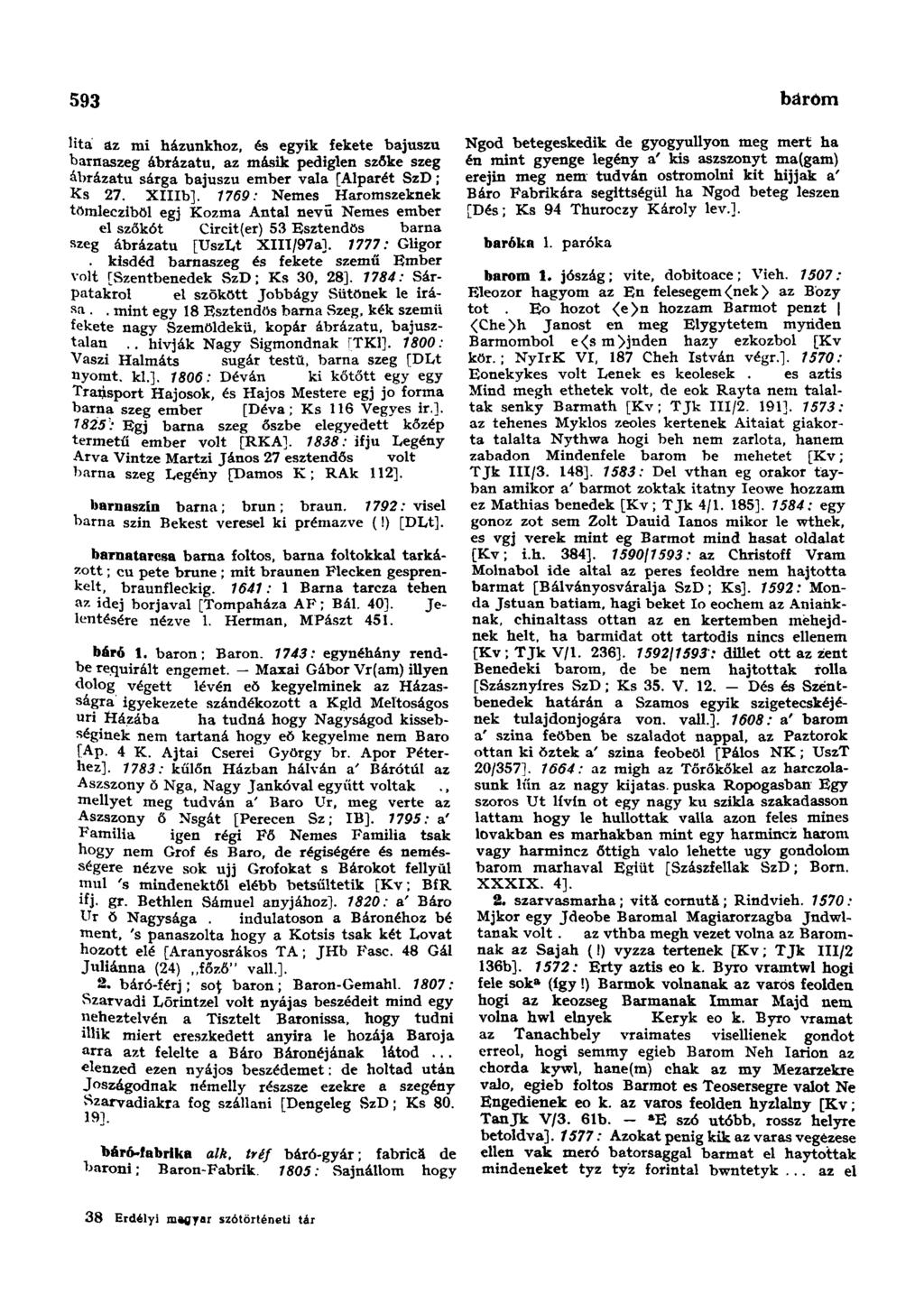 593 bársonymente Ütá az mi házunkhoz, és egyik fekete bajuszu barnaszeg ábrázatú, az másik pediglen szőke szeg ábrázatú sárga bajuszu ember vala [Alparét SzD; Ks 27. XlIIb].