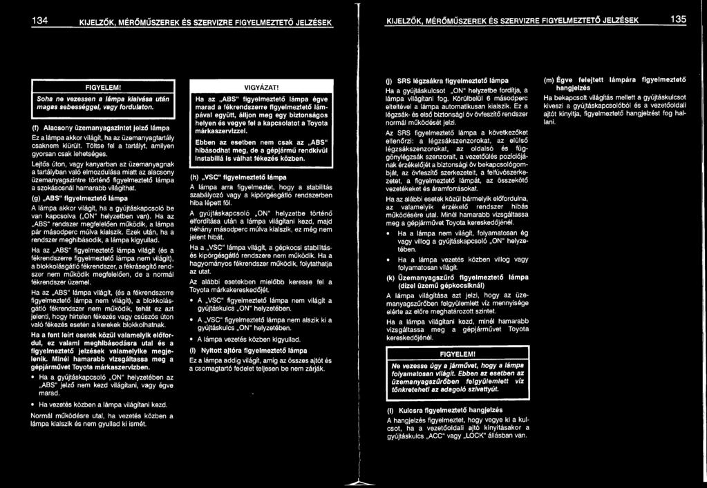 Lejtős úton, vagy kanyarban az üzemanyagnak a tartályban való elmozdulása miatt az alacsony üzemanyagszintre történő figyelmeztető lámpa a szokásosnál hamarabb világíthat.