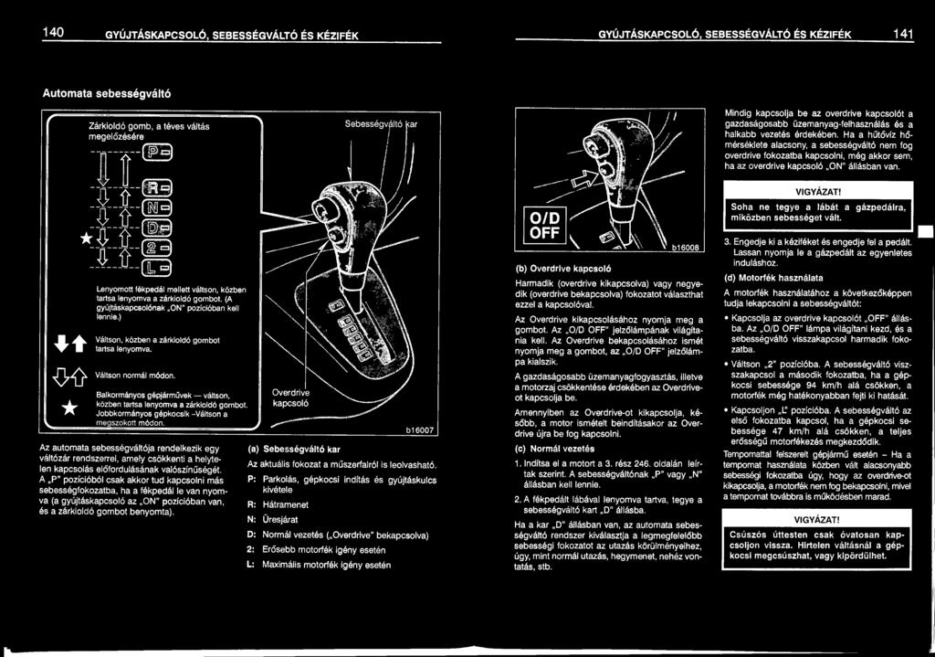 A P" pozícióból csak akkor tud kapcsolni más sebességfokozatba, ha a fékpedál le van nyomva (a gyújtáskapcsoló az ON " pozícióban van, és a zárkioldó gombot benyomta).