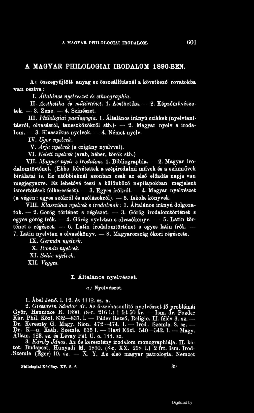 A MAGYAR PHILOLOGIAI IRODALOM. 601 A MAGYAR PHILOLOGIAI IRODALOM 1890-BEN. A7, összegyűjtött anyag ez összeállításnál a következő rovatokba van osztva: I. ÁltaUínos nyelvészet és ethnographia. II.