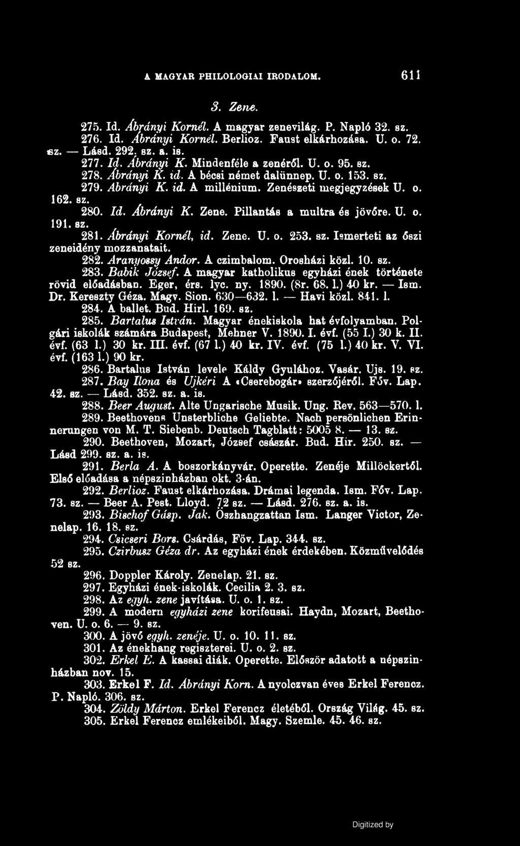 A MAGYAR PHILOLOGIAI IRODALOM. 6 1 1 3. Zene. 275. Id. Ábrányi Kornél. A magyar zenevilág. P. Napló 32. sz. 276. Id. Ábrányi Kornél. Berlioz. Faust elkárhozása. U. o. 72. «z. Lásd. 292. sz. a. is.