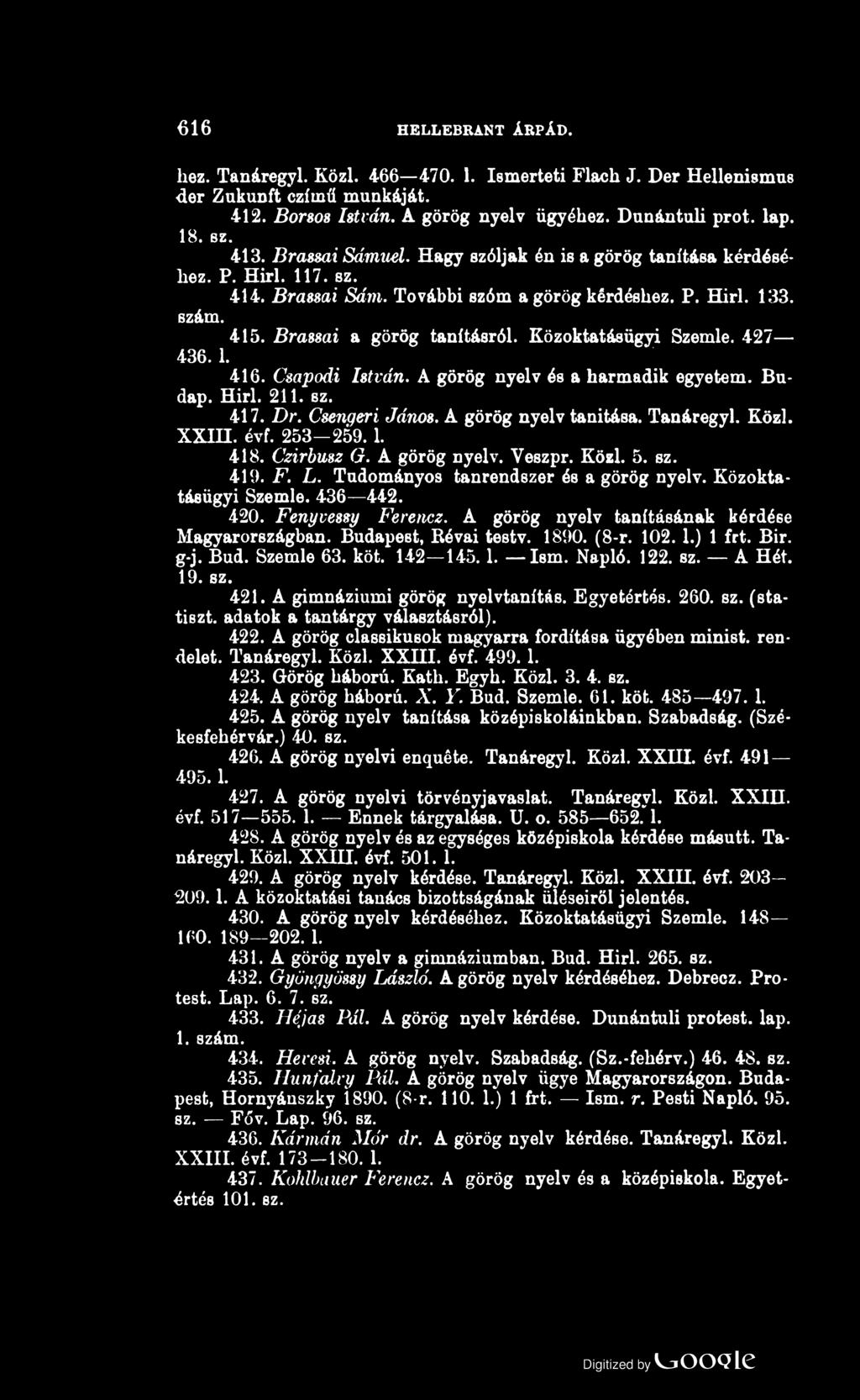 616 HELLEBRANT ÁRPÁD. liez. Tanáregyl. Közi. 466 470. 1. Ismerteti Flach J. Dér Hellenismus dér Zukunft czímű munkáját. 412. Borsos István. A görög nyelv ügyéhez. Dunántuli prot. lap. 18. sz. 413.