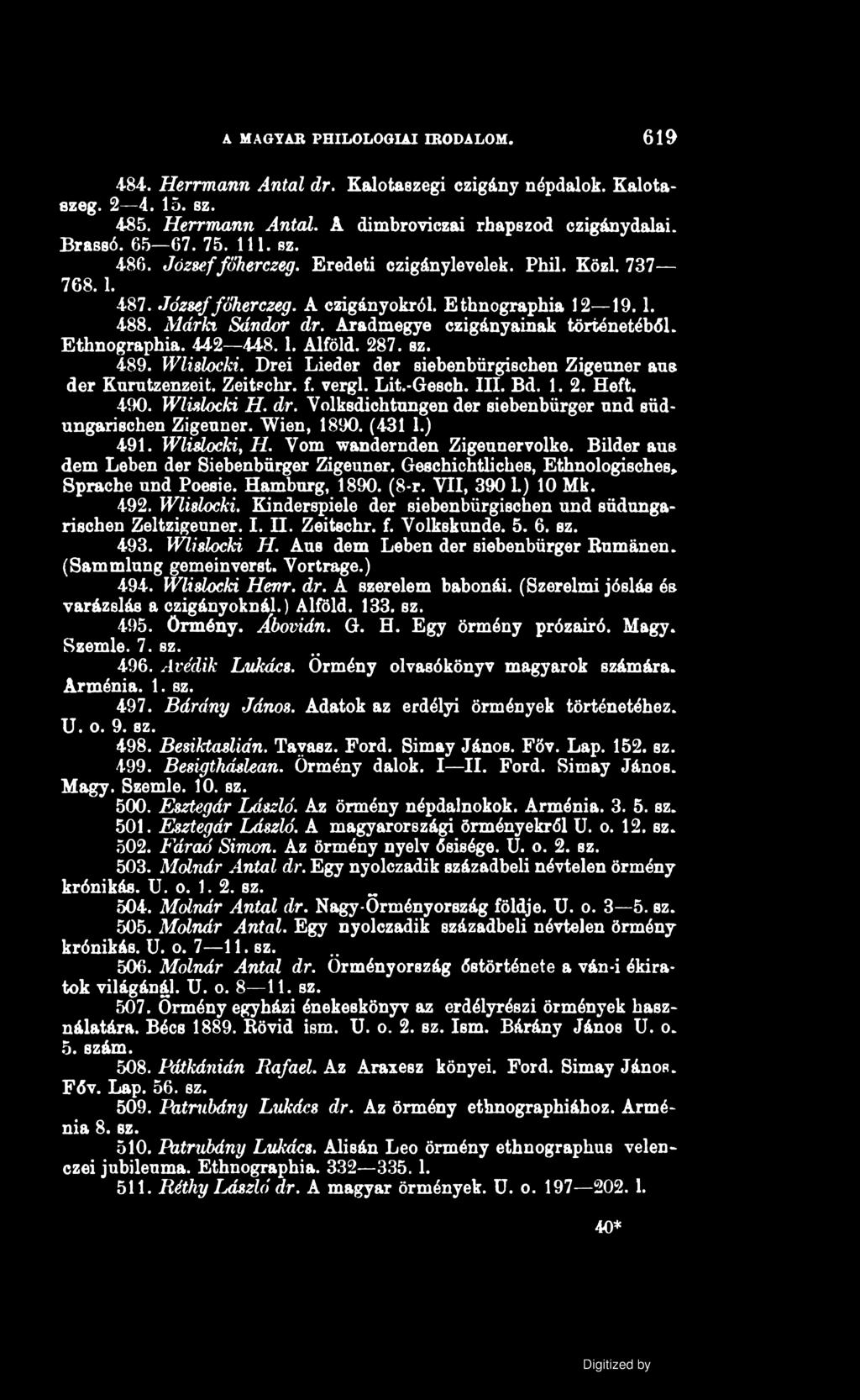 A MAGYAR PHILOLOGIAI IRODALOM. 619 484. Herrmann Antal dr. Kalotaszegi czigány népdalok. Kalotaszeg. 2 4. 15. sz. 485. Herrmann Antal. A dimbroviczai rbapszod czigánydalai. Brassó. 65 67. 75. 111. sz. 486.