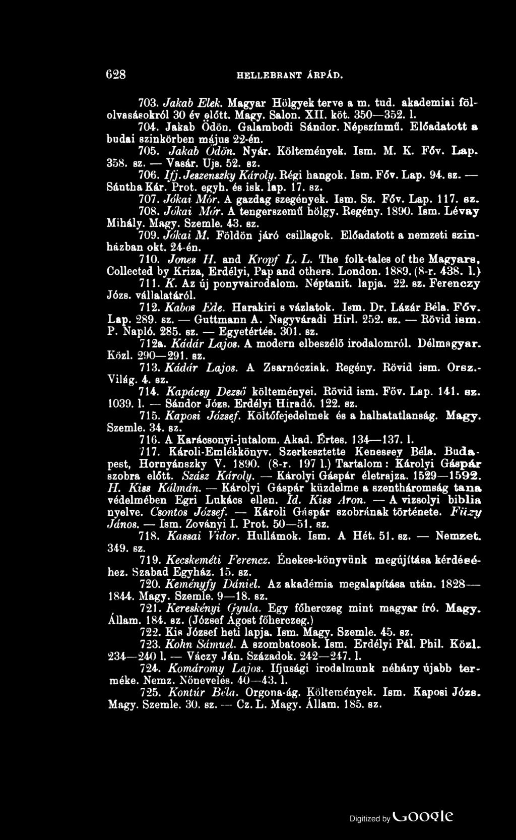 628 HELLEBRANT ÁRPÁD. 703. Jakab Elek. Magyar Hölgyek terve a m. tud. akadémiai fölolvasásokról 30 év előtt. Magy. Sálon. XII. köt. 350 352.1. 704. Jakab Ödön. Gálárabodi Sándor. Népszínmű.