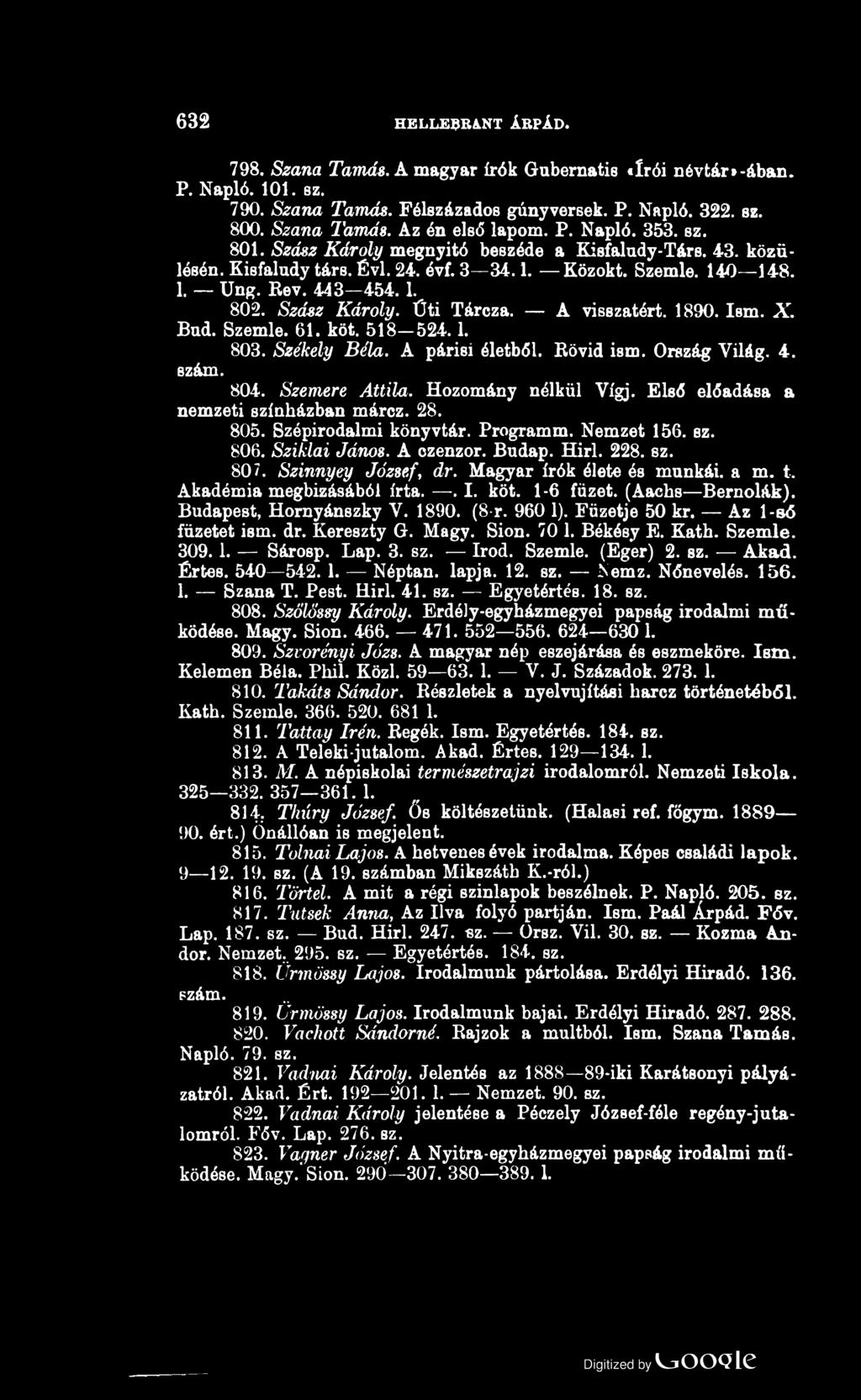 632 HELLEBRA N T ÁRPÁD. 798. Szana Tamás. A magyar írók Gubernatie «írói névtár*-ában. P. Napló. 101. be. 790. Szana Tamás. Félszázados gúny versek. P. Napló. 322. sz. 800. Szana Tamás. Az én első lapom.