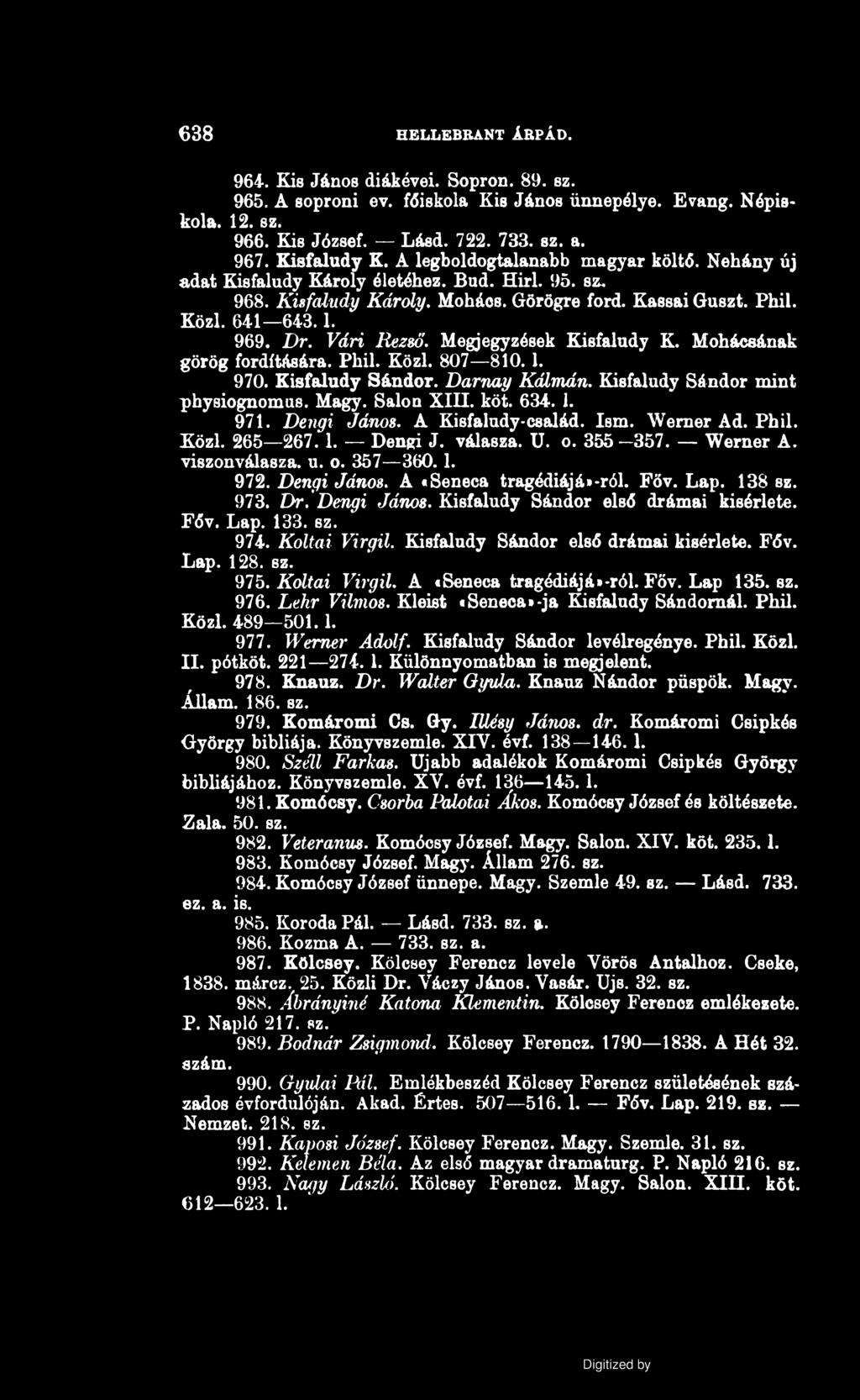 638 H ELLEBBA N T ÁRPÁD. 964. Kis János diákévei. Sopron. 89. sz. 965. A soproni ev. főiskola Kis János ünnepélye. Evang. Népiskola. 12. sz. 966. Kis József. Lásd. 722. 733. sz. a. 967. Kisfaludy K.