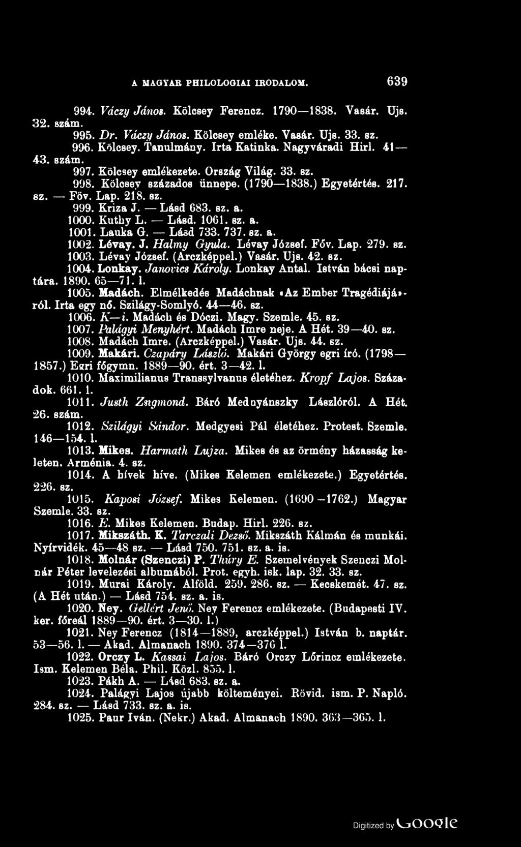 A MAGYAR PH ILO LO G IA I IRODALOM. 639 994. Váczy János. Kölcsey Ferencz. 1790 1838. Vasár. Ujs. 32. szám. 995. Dr. Váczy János. Kölcsey emléke. Vasár. Ujs. 33. sz. 996. Kölcsey. Tanulmány.