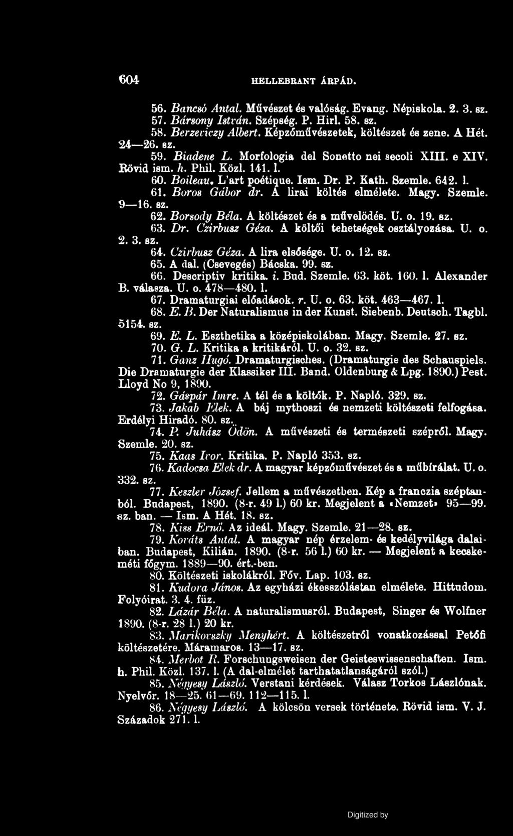 604 HELLEBRANT ÁRPÁD. 56. Bancsó Antal. Művészet és valóság. Evang. Népiskola. 2. 3. sz. 57. Bársony István. Szépség. P. Hirl. 58. sz. 58. Berzeviczy Albert. Képzőművészetek, költészet és zene. A Hét.