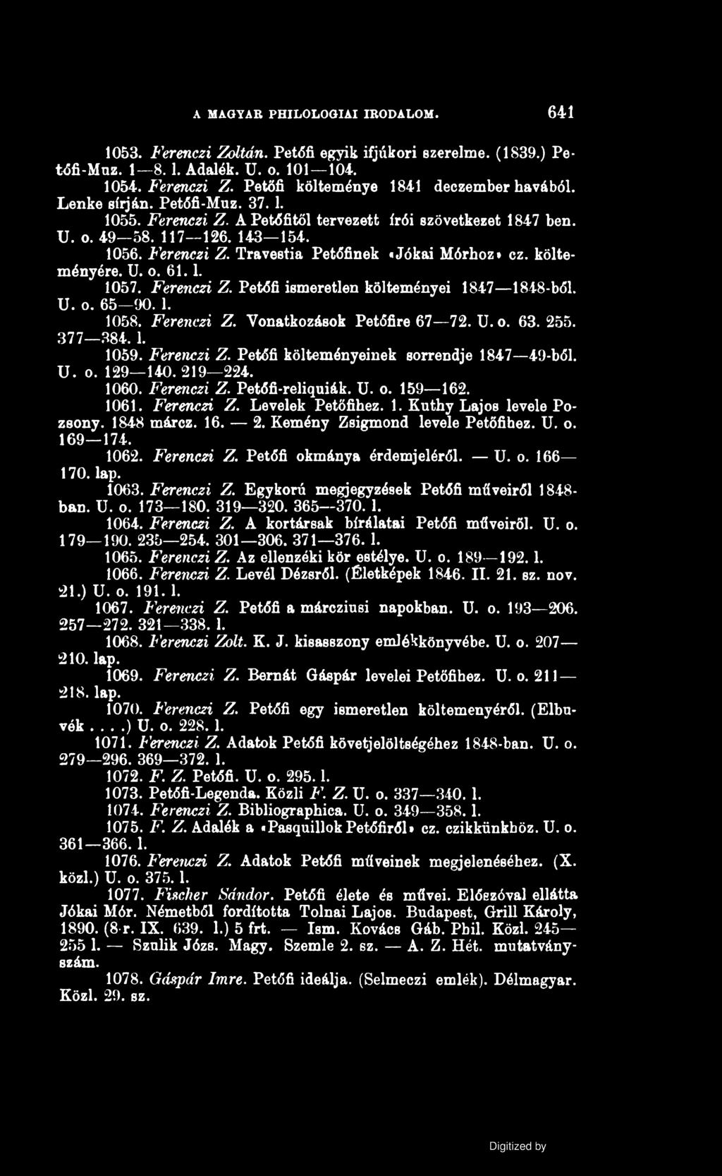 A MAGYAR PHILOLOGIAI IRODALOM. 641 1053. Ferenczi Zoltán. Petőfi egyik ifjúkori szerelme. (1839.) Petófi-Muz. 1 8.1. Adalék. U. o. 101 104. 1054. Ferenczi Z. Petőfi költeménye 1841 deczember havából.