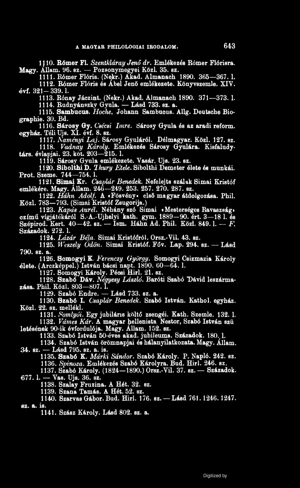 A MAGYAR PHILOLOGIAI IRODALOM. 643 1J10. Rómer FI. Szentkláray Jenő dr. Emlékezés Rómer Flóriera. Magy. Állam. 96. sz. Pozsonymegyei Közi. 35. sz. 1111. Rómer Flóris. (Nekr.) Akad. Almanach 1890.