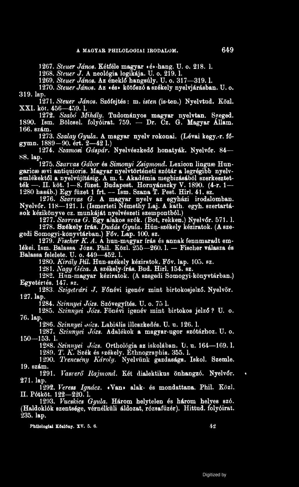 A MAGYAR PHILOLOGIAI IRODALOM. 649 1267. Steuer János. Kétféle magyar «é»-hang. U. o. 218. 1. 1268. Steuer J. A neológia logikája. U. o. 219.1. 1269. Steuer János. Az éneklő hangsúly. U. o. 317 319.1. 1270.