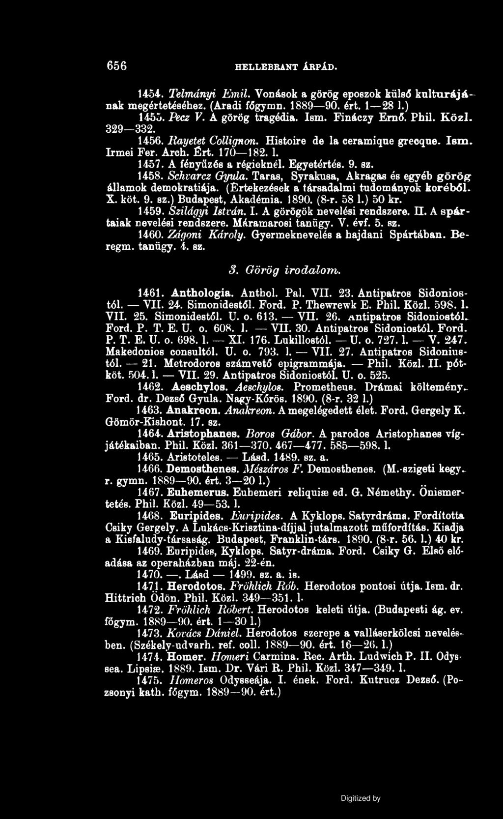 656 HELLEBRANT ÁRPÁD. 1454. Telmdnyi Emil. Vonások a görög eposzok külső kultúrájának megértetéséhez. (Aradi főgymn. 1889 90. ért. 1 28 1.) 1455. Pecz V. A görög tragédia. Ism. Fináczy Ernő. Phil.