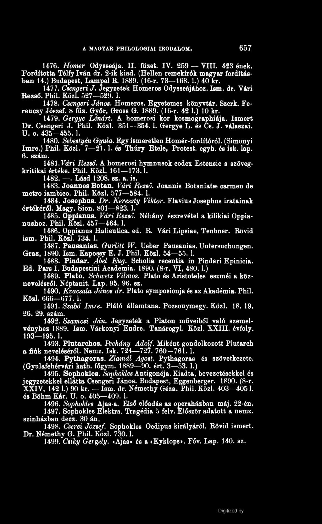 A MAGYAR PHILOLOGIAI IRODALOM. 657 1476. tíomer Odysseája. II. füzet. IV. 259 Vili. 423 ének. Fordította Télfy Iván dr. 2-ik kiad. (Hellen remekírók magyar fordításban 14.) Budapest, Lampel B. 1889.