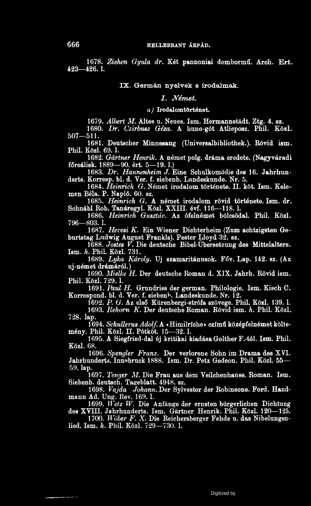 6 6 6 HELLEBRANT ÁRPÁD. 1678. Ziehen Gyula dr. Két pannoníai dombormű. Arch. Ért. 423 426.1. IX. Germán n yelvek s irodalm ak. 1. Német, a) Irodalomtörténet. 1679. Albert M. Altes n. Neues. Ism.