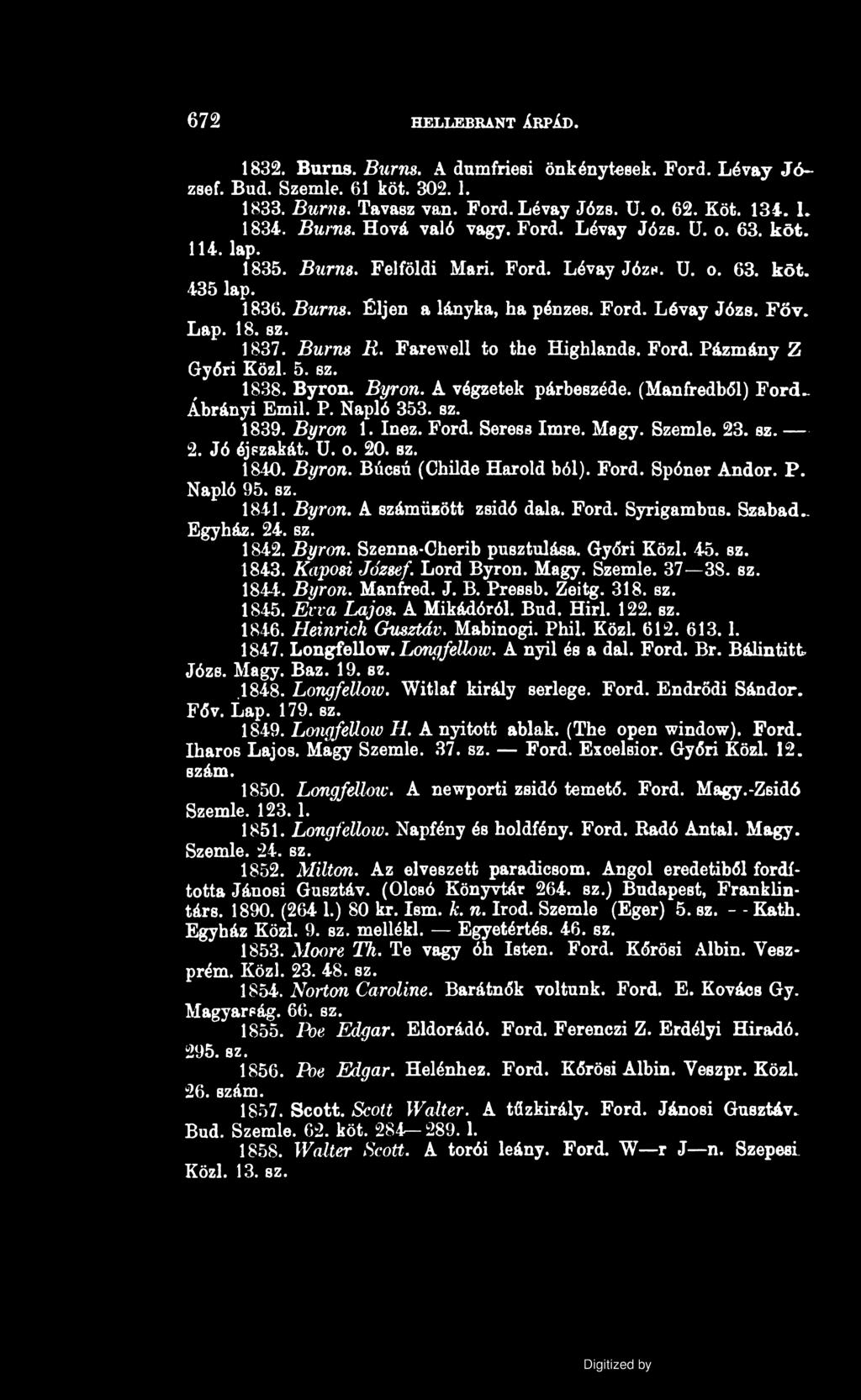 672 HELLEBRANT ÁRPÁD. 1832. Burns. Burns. A dumfriesi önkénytesek. Ford. Lévay József. Búd. Szemle. 61 köt. 302.1. 1833. Burns. Tavasz van. Ford. Lévay Józs. U. o. 62. Köt. 134. L 1834. Burns. Hová való vagy.