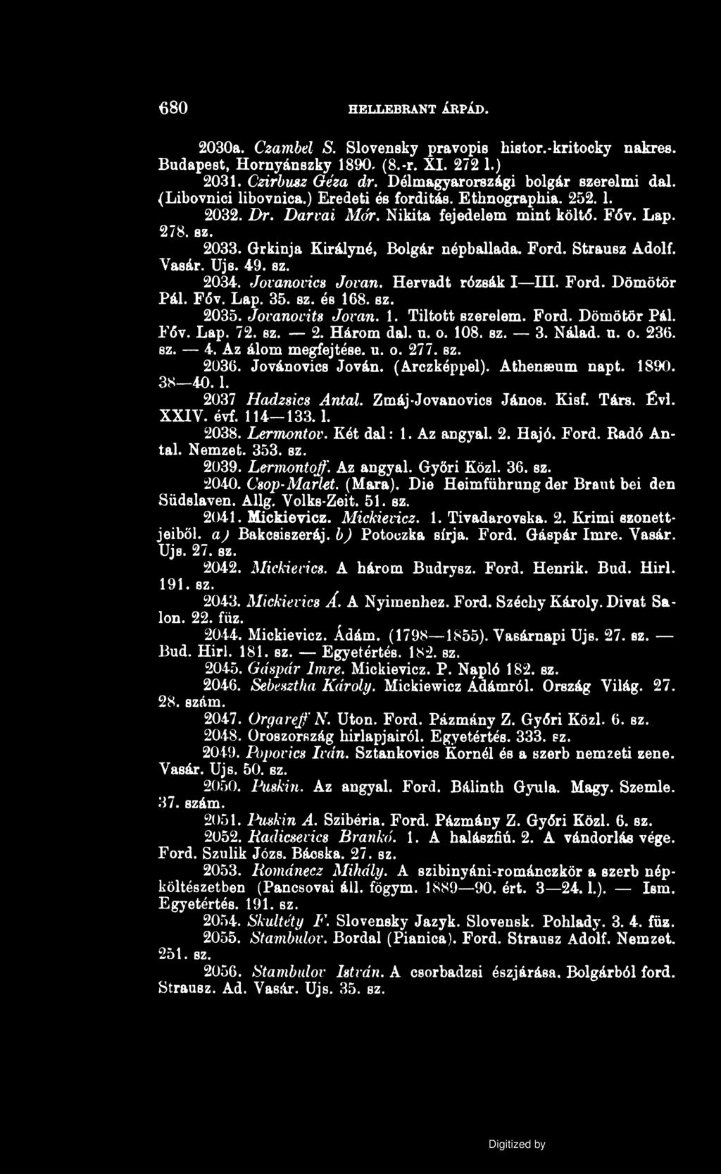 680 HELLEBRANT ÁRPÁD. 2030a. Czambel S. Slovensky pravopis histor.-kritocky nakres. Budapest, Hornyánszky 1890. (8.-r. XI. 272 1.) 2031. Czirbusz Géza dr. Délmagyarországi bolgár szerelmi dal.