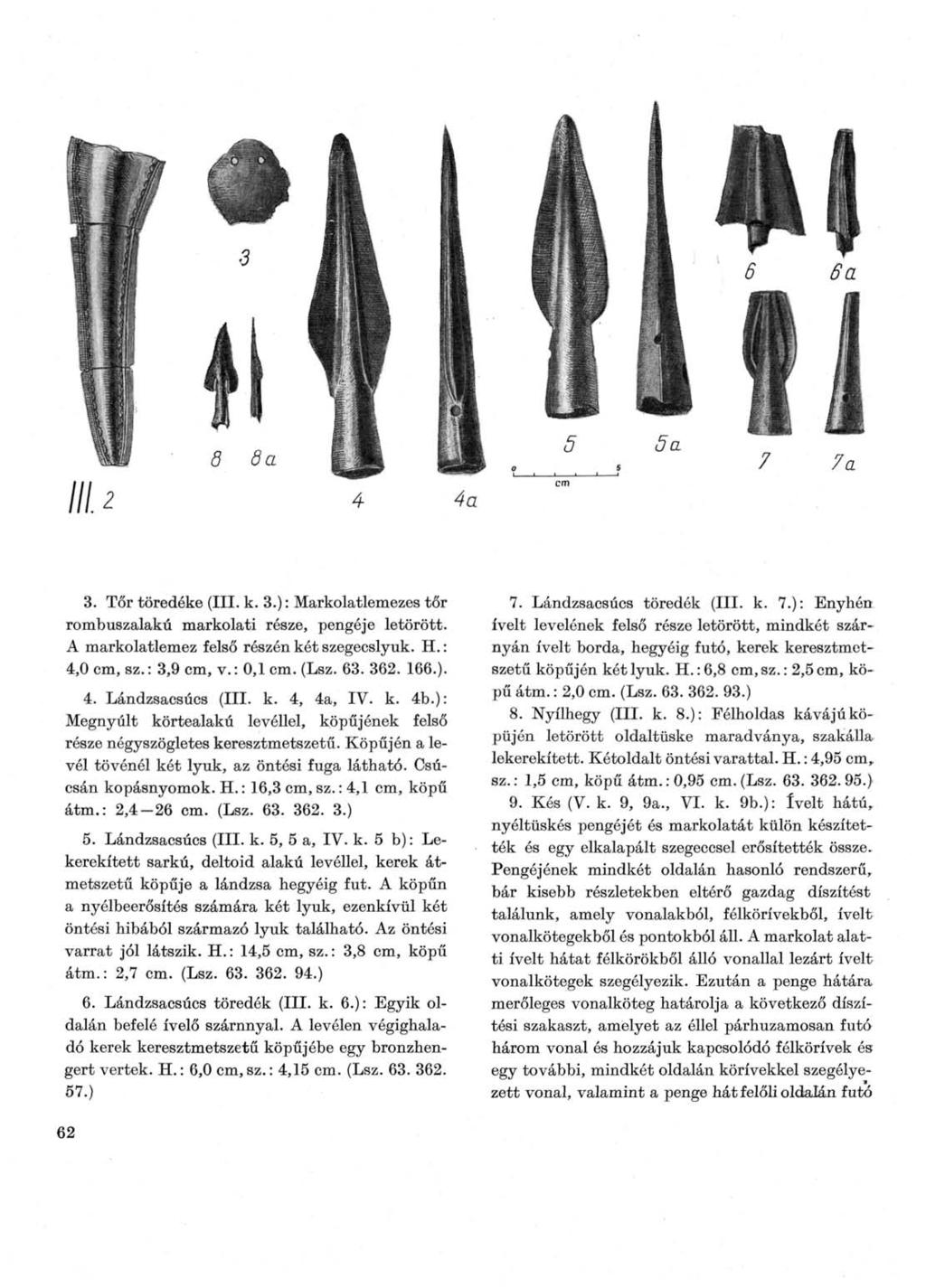 3. Tőr töredéke (III. к. 3.) : Markolatlemezes tőr rombuszalakú markolati része, pengéje letörött. A markolatlemez felső részén két szegecslyuk. H. : 4,0 cm, sz.: 3,9 cm, v.: 0,1 cm. (Lsz. 63. 362.