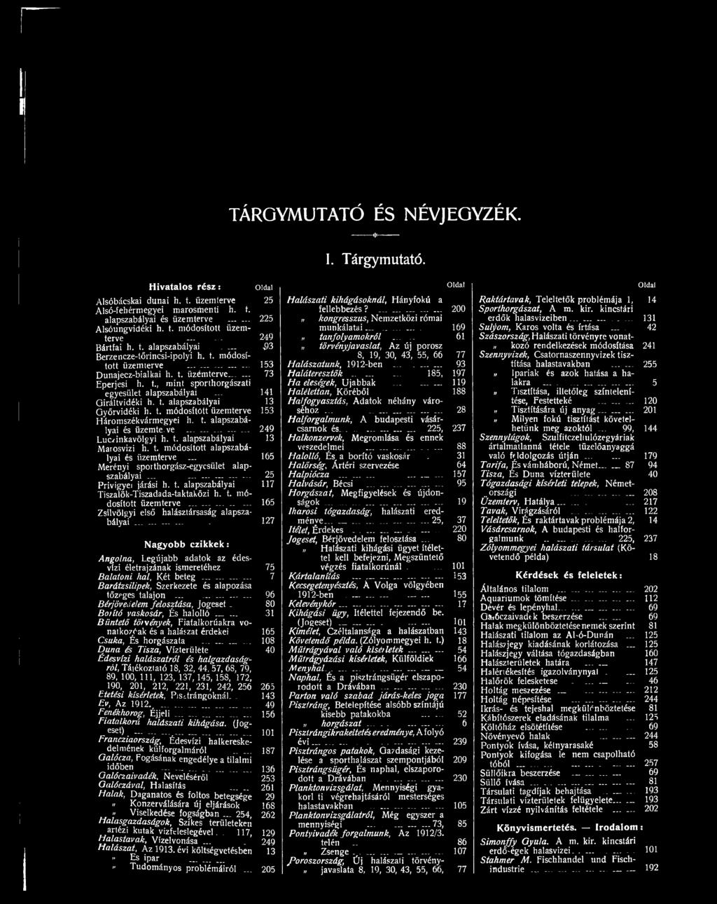 t. módosított üzemterve 165 Zsilvölgyi első halásztársaság alapszabályai - 127 Nagyobb czikkek: Angolna, Legújabb adatok az édesvízi életrajzának ismeretéhez 75 Balatoni hal, Két beteg Barátzsilipek,