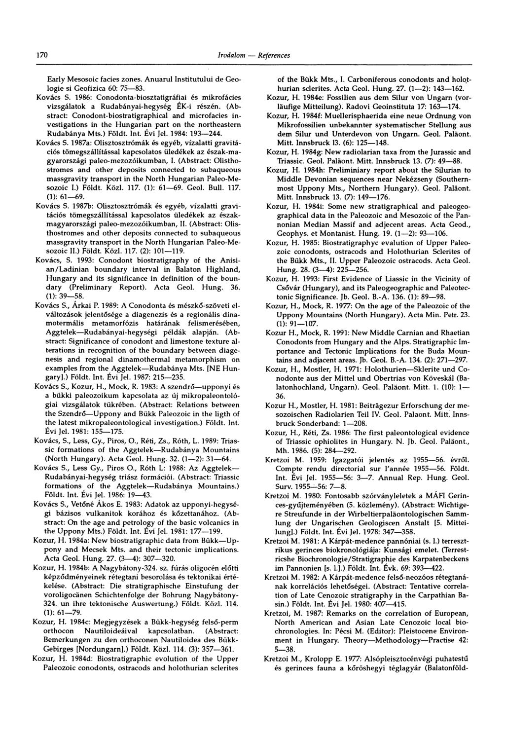 170 Early Mesosoic facies zones. Anuarul Institutului de Geologie si Geofizica 60: 75 83. Kovács S. 1986: Conodonta-biosztatigráfiai és mikrofácies vizsgálatok a Rudabányai-hegység ÉK-i részén.