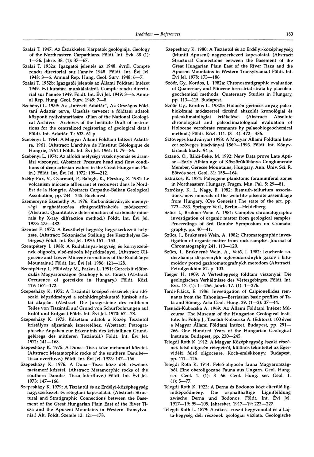 183 Szalai T. 1947: Az Északkeleti Kárpátok geológiája. Geology of the Northeastern Carpathians. Földt. Int. Evk. 38 (1): 1 36. Jahrb. 38. (1): 37 67. Szalai T. 1952a: Igazgatói jelentés az 1948.
