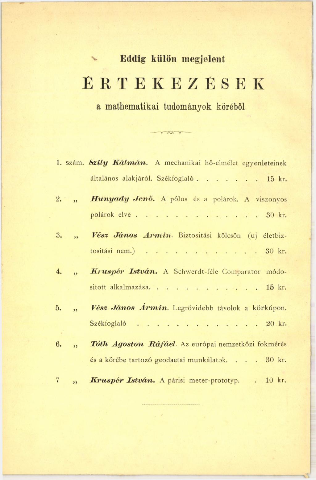 ^ Eddig külön megjeleni ÉRTEKEZÉSEK a m athematical tudományok köréből r- в г п ----- 1. szám. Szily Kálmán. A mechanikai hö-elmélet egyenleteinek általános alakjáról. Székfoglaló...15 kr. 2.