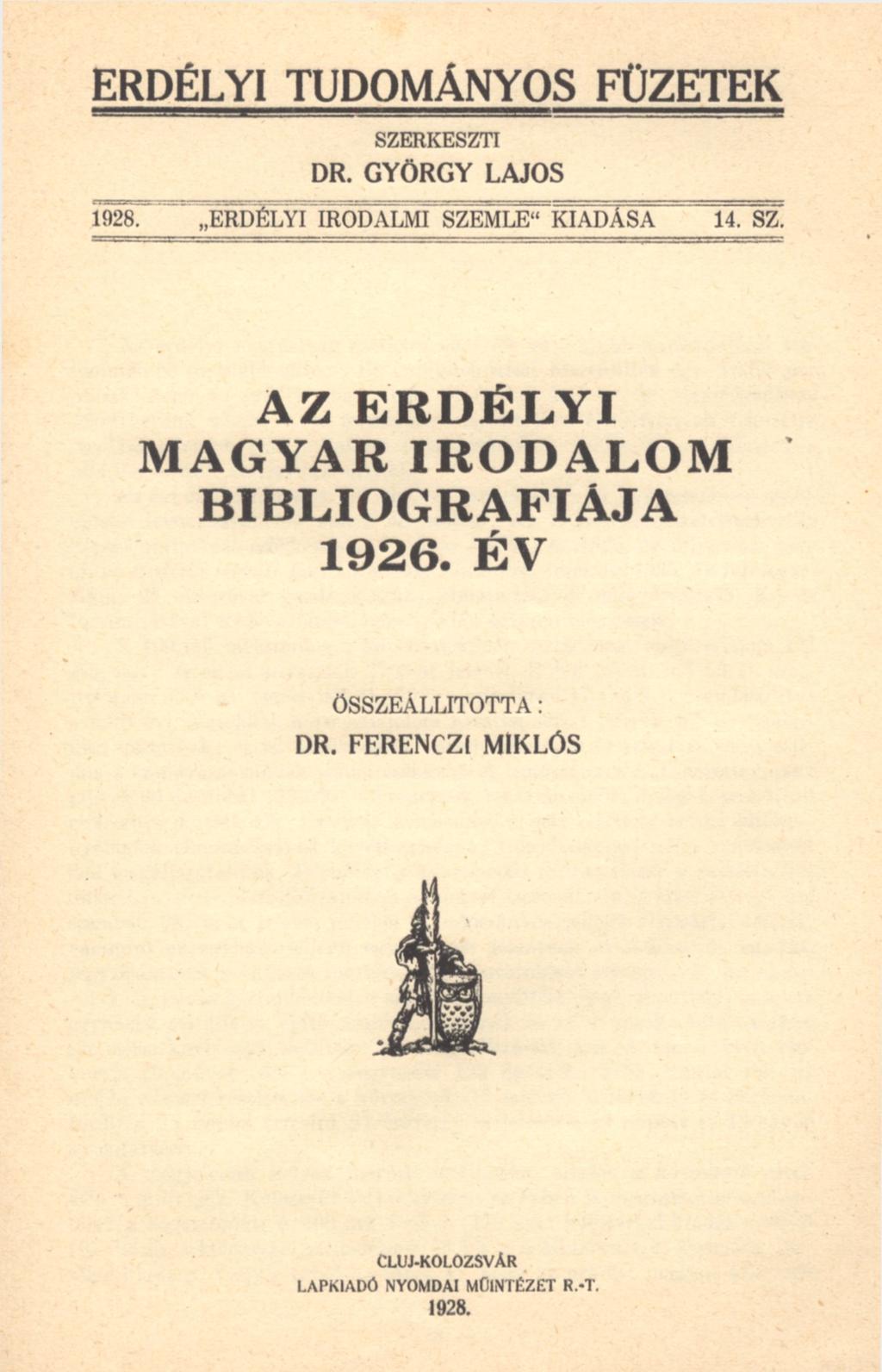 ERDÉLYI TUDOMÁNYOS FÜZETEK SZERKESZTI DR. GYÖRGY LAJOS 1028. ERDÉLYI IRODALMÍ SZEMLE^KIADÁSA 14. SZ. AZ ERDÉLYI MAGYAR IRODALOM BIBLIOGRAFIAJA 1926.