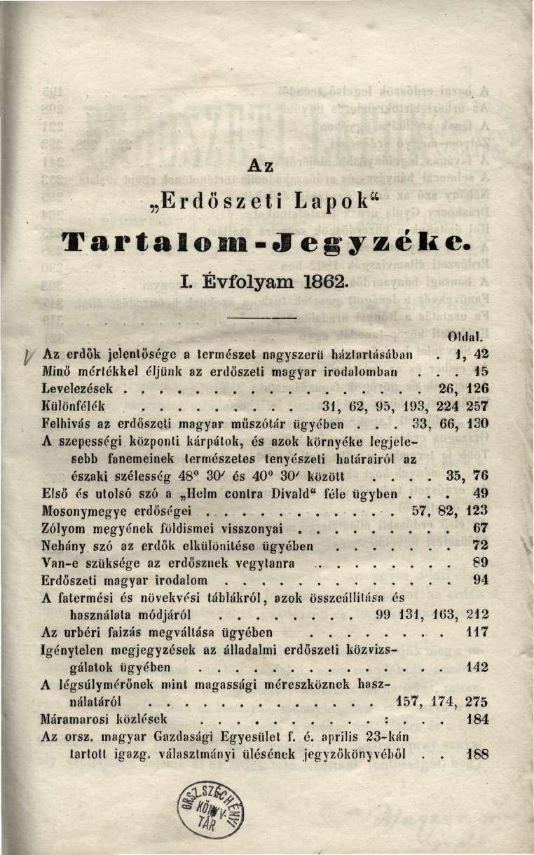 Az Erdőszeti Lapok" Tartalom-iíegyzékc. I. Évfolyam 1862. Oldal. Az erdők jelentősége a természet nagyszerű háztartásában. 1, 42 Minő mértékkel éljünk az erdőszeti magyar irodalomban.