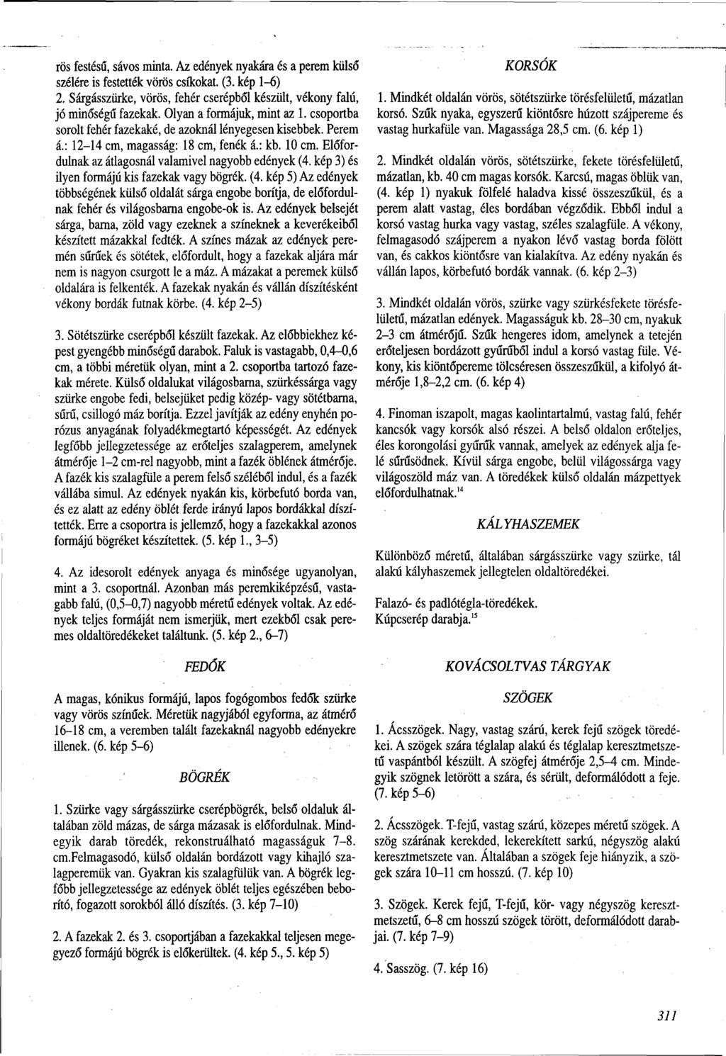rös festésű, sávos minta. Az edények nyakára és a perem külső szélére is festették vörös csíkokat. (3. kép 1-6) 2. Sárgásszürke, vörös, fehér cserépből készült, vékony falú, jó minőségű fazekak.