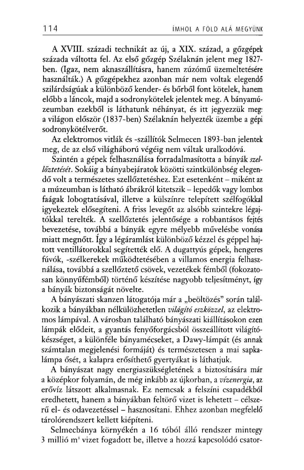 114 ÍMHOL A FÖLD ALÁ MEGYÜNK A XVIII. századi technikát az új, a XIX. század, a gőzgépek százada váltotta fel. Az első gőzgép Szélaknán jelent meg 1827- ben.