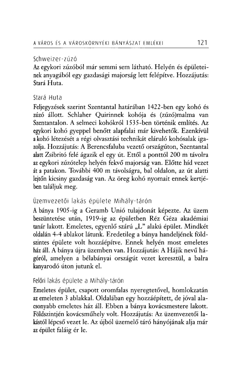 A VÁROS ÉS A VÁROSKÖRNYÉKI BÁNYÁSZAT EMLÉKEI 121 Schweizer-zúzó Az egykori zúzából már semmi sem látható. Helyén és épületeinek anyagából egy gazdasági majorság lett felépítve. Hozzájutás: Stará Huta.