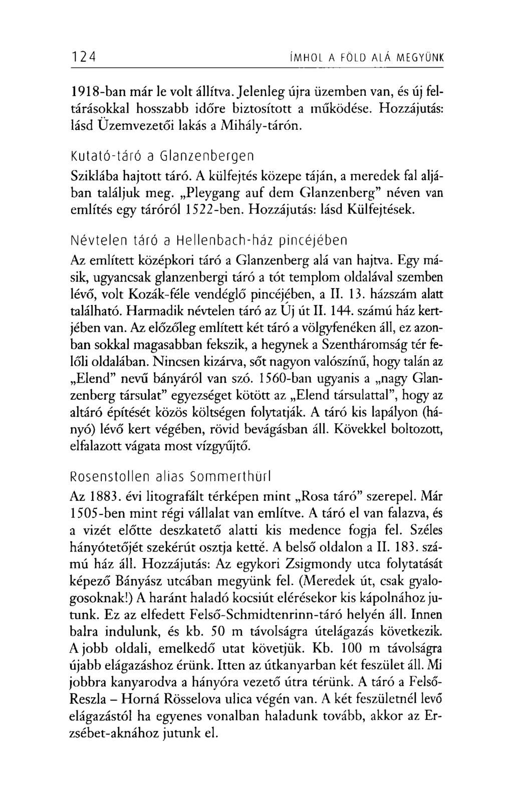 124 ÍMHOL A FÖLD ALÁ MEGYÜNK 1918-ban már le volt állítva. Jelenleg újra üzemben van, és új feltárásokkal hosszabb időre biztosított a működése. Hozzájutás: lásd Üzemvezetői lakás a Mihály-tárón.