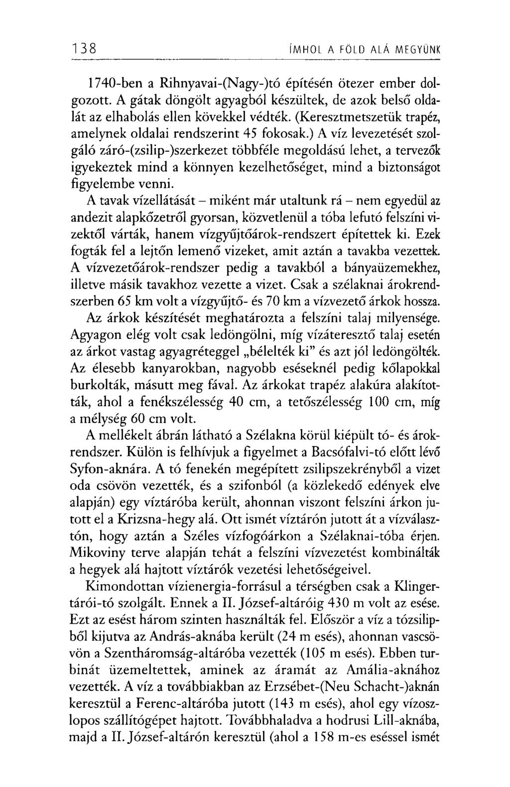 138 ÍMHOL A FÖLD ALÁ MEGYÜNK 1740-ben a Rihnyavai-(Nagy-)tó építésén ötezer ember dolgozott. A gátak döngölt agyagból készültek, de azok belső oldalát az elhabolás ellen kövekkel védték.
