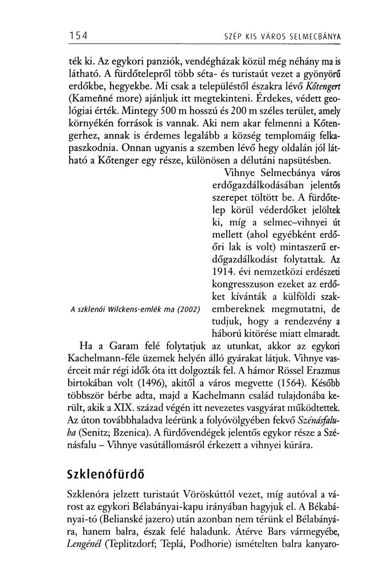 154 SZÉP KIS VÁROS SELMECBÁNYA ték ki. Az egykori panziók, vendégházak közül még néhány ma is látható. A fürdőtelepről több séta- és turistaút vezet a gyönyörű erdőkbe, hegyekbe.