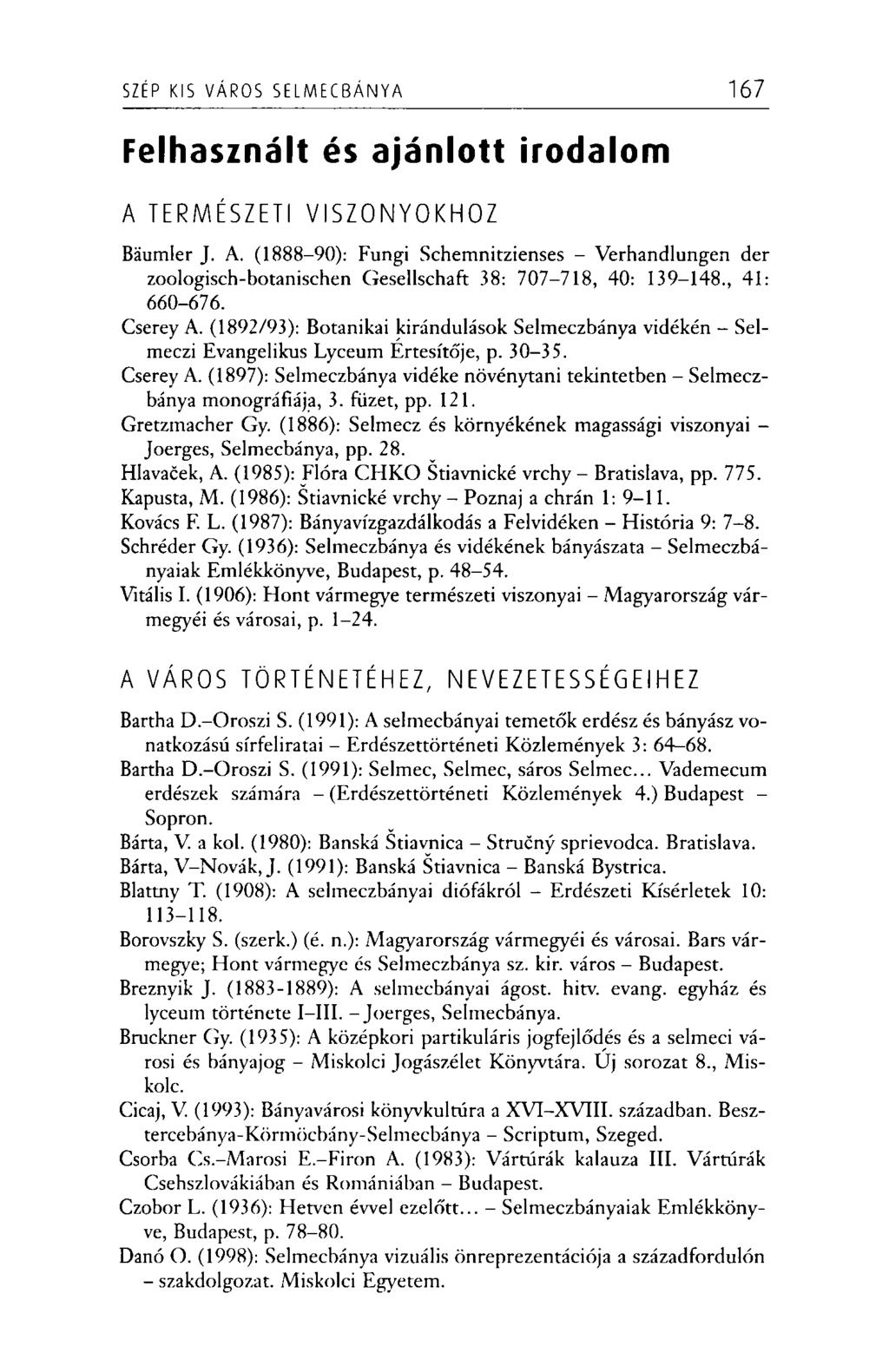 SZÉP KIS VÁROS SE L M E C B Á N Y A 167 Felhasznált és ajánlott irodalom A TERMÉSZETI VISZONYOKHOZ Báumler J. A. (1888-90): Fungi Schemnitzienses - Verhandlungen dér zoologisch-botanischen Gesellschaft 38: 707-718, 40: 139-148.