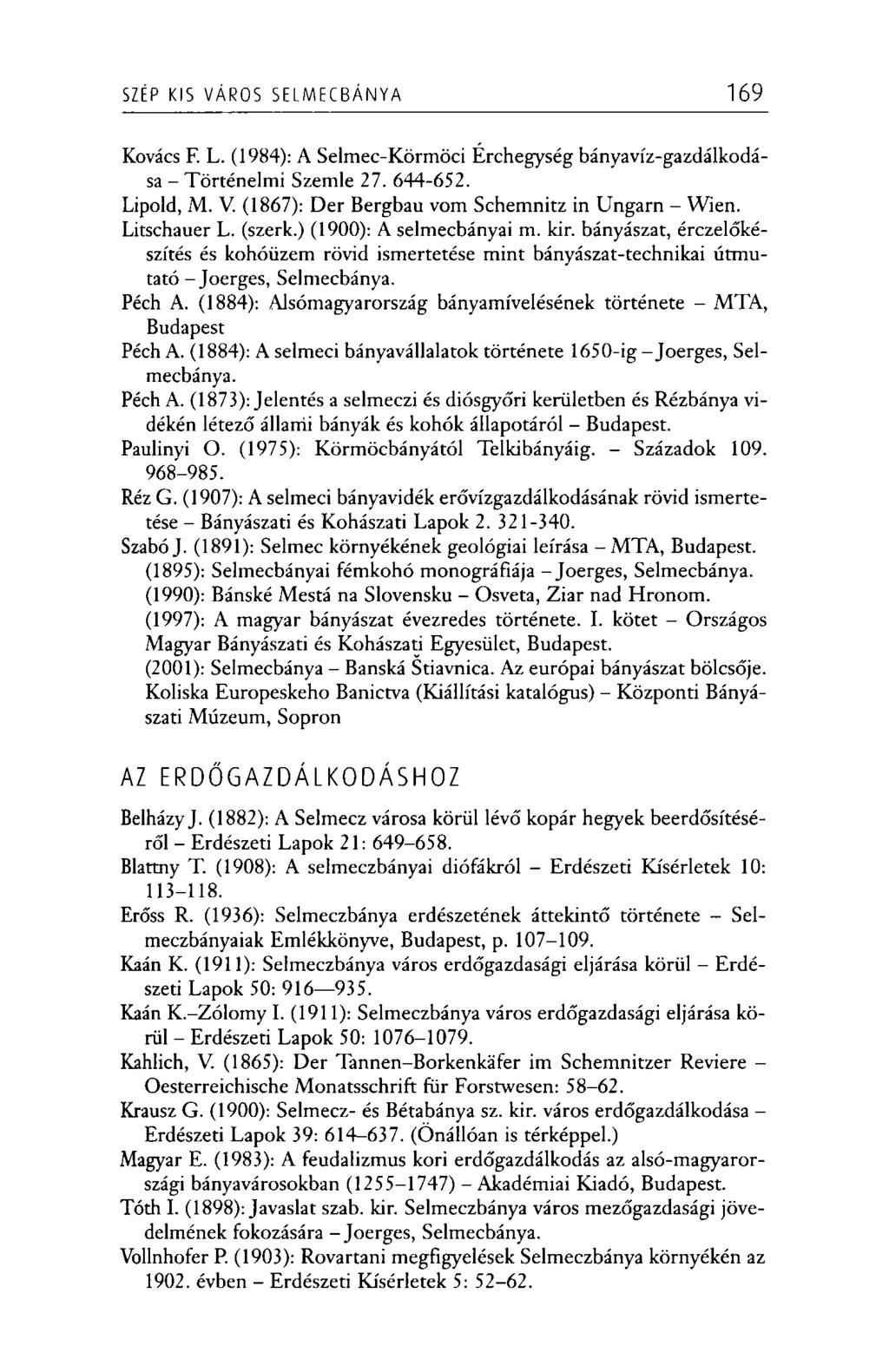 SZÉP KIS VÁROS S E L M E C B Á N Y A 169 Kovács F. L. (1984): A Selmec-Körmöci Érchegység bányavíz-gazdálkodása - Történelmi Szemle 27. 644-652. Lipold, M. V. (1867): Dér Bergbau vöm Schemnitz in Ungarn - Wien.