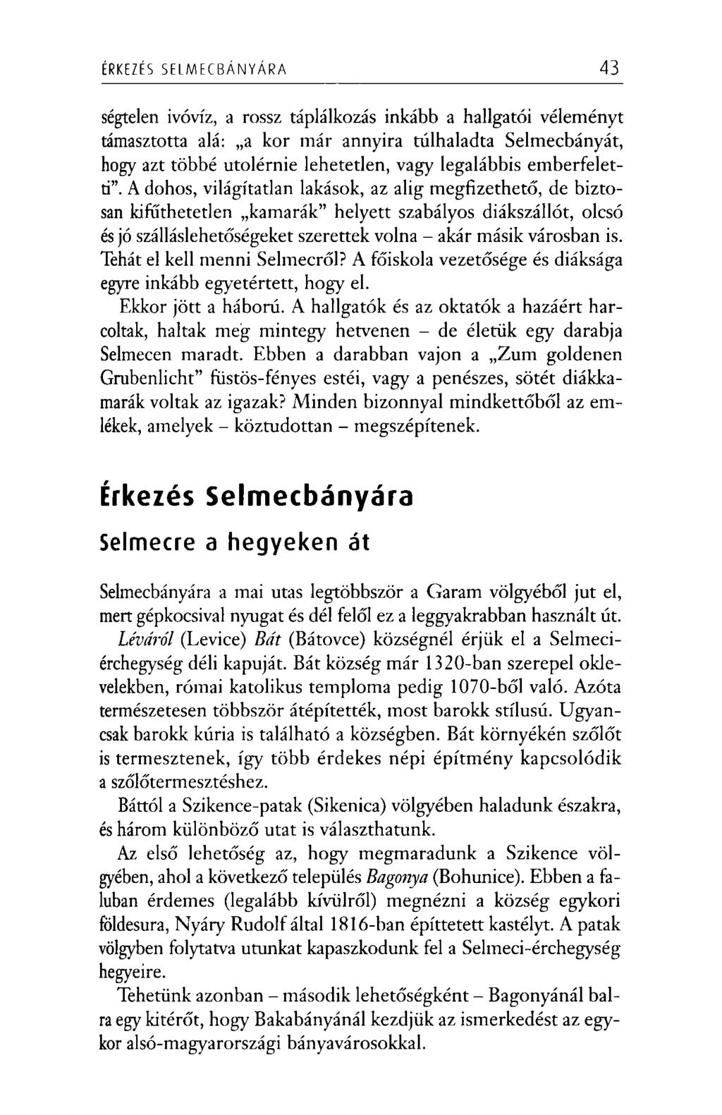 ÉRKEZÉS S E L M E C B Á N Y Á R A 43 ségtelen ivóvíz, a rossz táplálkozás inkább a hallgatói véleményt támasztotta alá: a kor már annyira túlhaladta Selmecbányát, hogy azt többé utolérnie lehetetlen,