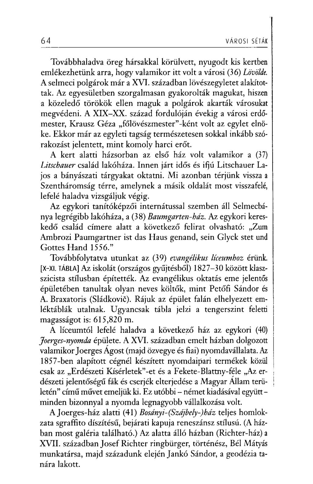 64 VÁROSI SÉTÁK Továbbhaladva öreg hársakkal körülvett, nyugodt kis kertben emlékezhetünk arra, hogy valamikor itt volt a városi (36) Lövölde. A selmeci polgárok már a XVI.