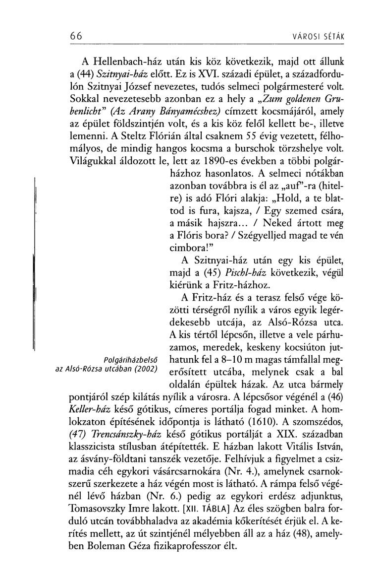 66 VÁROSI SÉTÁK P o lg á r ih á z b e ls ő A l s ó - R ó z s a u tc á b a n ( 2 0 0 2 ) A Hellenbach-ház után kis köz következik, majd ott állunk a (44) Szitnyai-ház előtt. Ez is XVI.