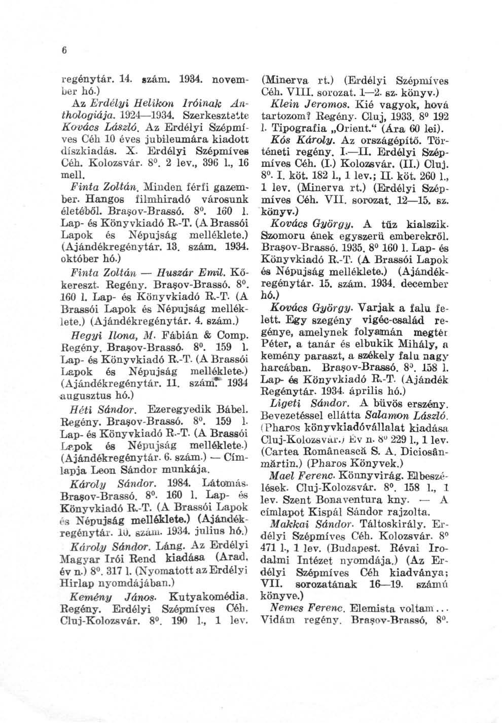 6 regénytár. 14. gzám. 1934. november hó.) Az Erdélyi Helikon íróinak An~ thologiája. 1924 1934, Szerkesztette Kovács László. A z Erdélyi Saópmíves Céh 10 éves jubilemnára kiadott díszkiadás. X.