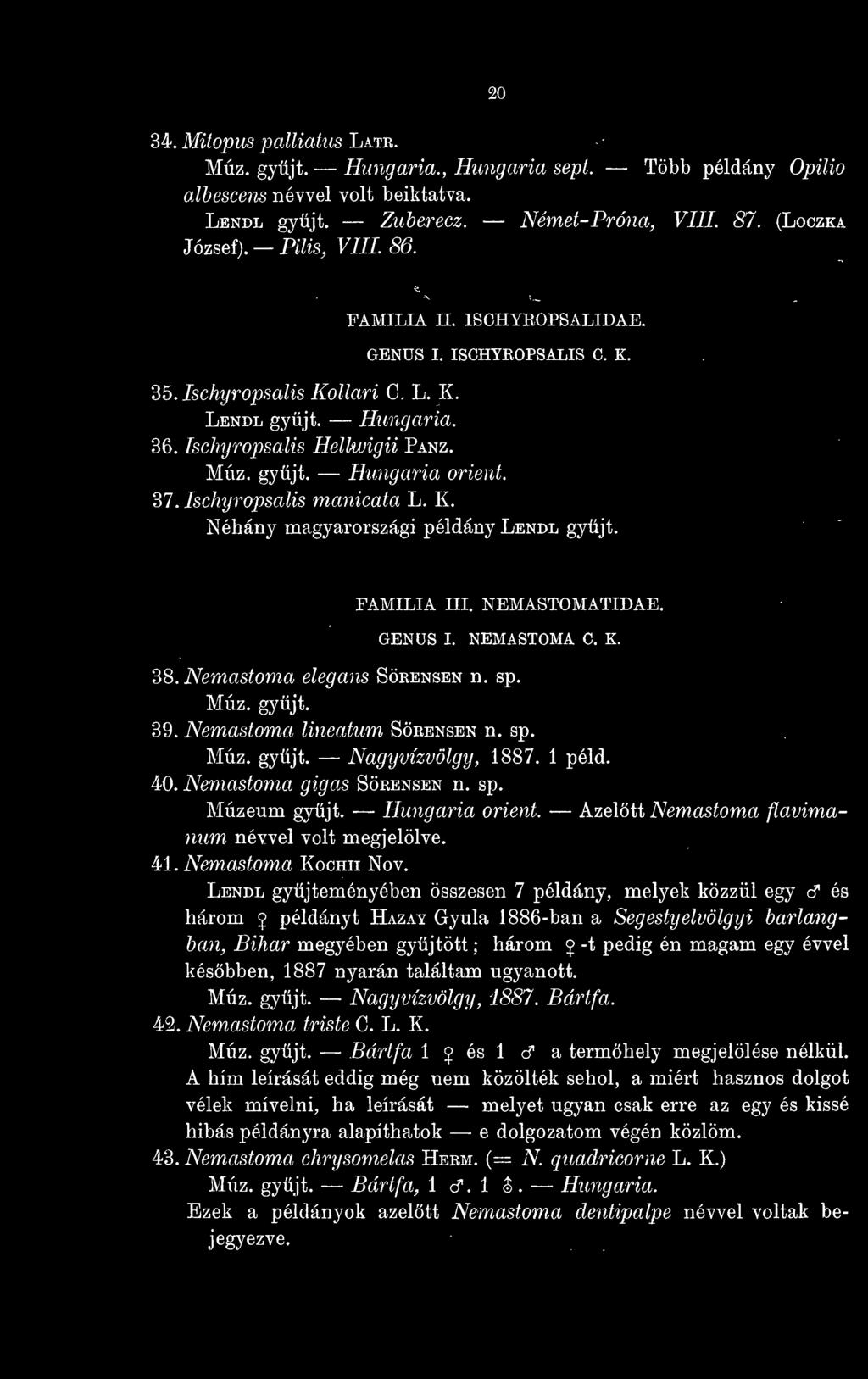 37 Ischyropsalis manicata L. K. Néhány magyarországi példány Lendl gyjt. FAMÍLIA III. NEMASTOMATIDAE. GENUS I. NEMASTOMA C. K. 38. Nemastoma elegáns Sörensen n. sp. Múz. gyjt. 39.