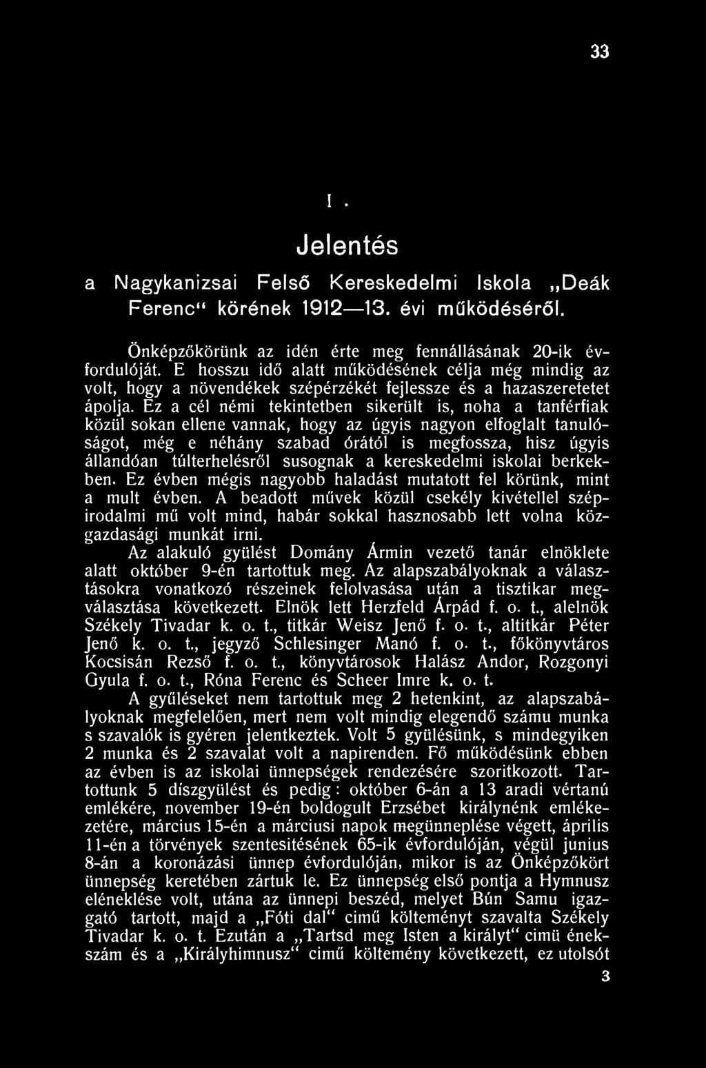 33 XVIII. Jelentés a Nagykanizsai Felső Kereskedelmi Iskola Deák Ferenc" körének 1912 13. évi működéséről. Önképzőkörünk az idén érte meg fennállásának 20-ik évfordulóját.